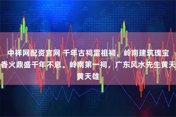 中祥网配资官网 千年古祠雷祖祠，岭南建筑瑰宝，香火鼎盛千年不息。岭南第一祠，广东风水先生黄天雄