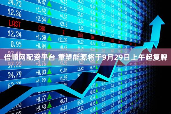 倍顺网配资平台 重塑能源将于9月29日上午起复牌