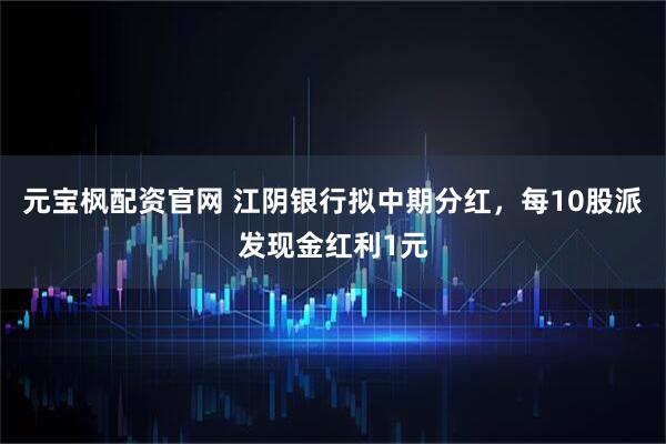 元宝枫配资官网 江阴银行拟中期分红，每10股派发现金红利1元