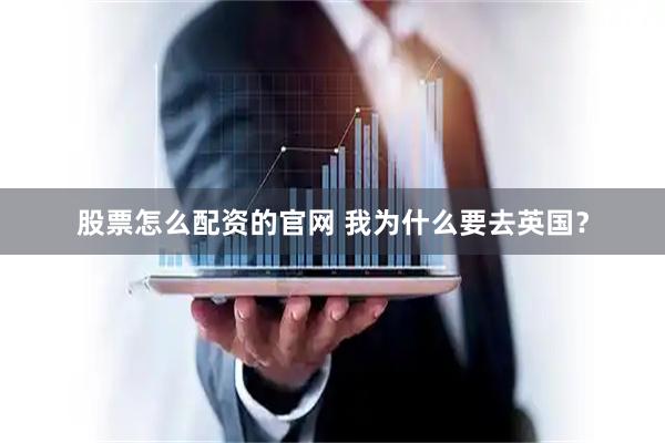 股票怎么配资的官网 我为什么要去英国？
