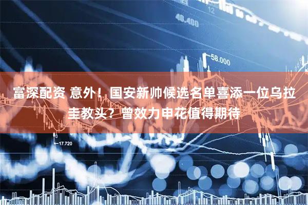 富深配资 意外！国安新帅候选名单喜添一位乌拉圭教头？曾效力申花值得期待