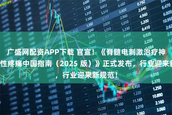 广盛网配资APP下载 官宣！《脊髓电刺激治疗神经病理性疼痛中国指南（2025 版）》正式发布，行业迎来新规范！
