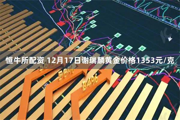 恒牛所配资 12月17日谢瑞麟黄金价格1353元/克