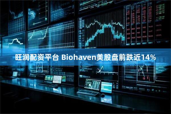 旺润配资平台 Biohaven美股盘前跌近14%