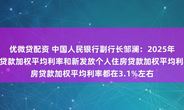 优微贷配资 中国人民银行副行长邹澜：2025年12月新发放企业贷款加权平均利率和新发放个人住房贷款加权平均利率都在3.1%左右