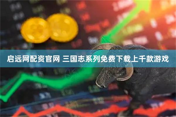 启远网配资官网 三国志系列免费下载上千款游戏