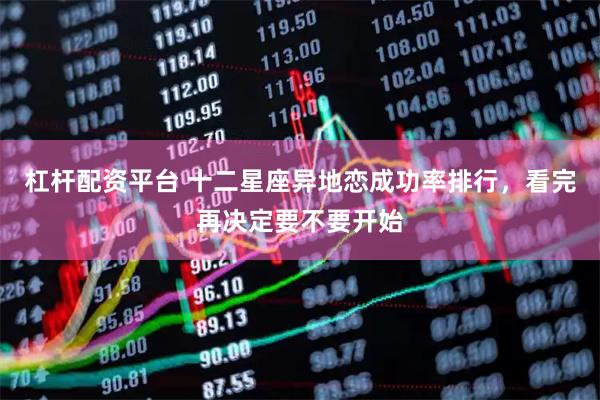 杠杆配资平台 十二星座异地恋成功率排行，看完再决定要不要开始