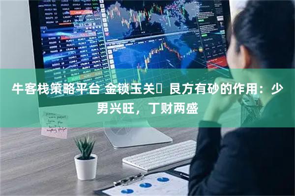 牛客栈策略平台 金锁玉关・艮方有砂的作用：少男兴旺，丁财两盛