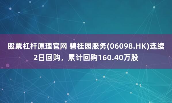 股票杠杆原理官网 碧桂园服务(06098.HK)连续2日回购，累计回购160.40万股